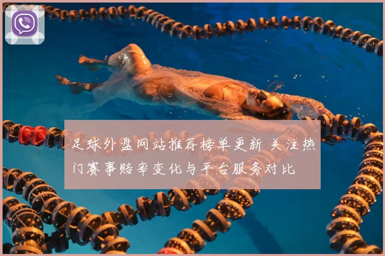 足球外盘网站推荐榜单更新 关注热门赛事赔率变化与平台服务对比