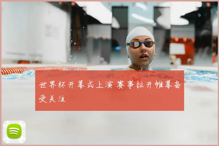 世界杯开幕式上演 赛事拉开帷幕备受关注
