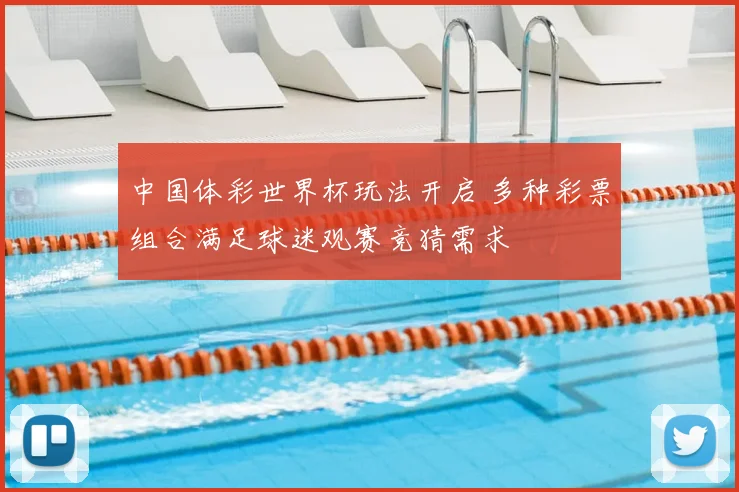 中国体彩世界杯玩法开启 多种彩票组合满足球迷观赛竞猜需求