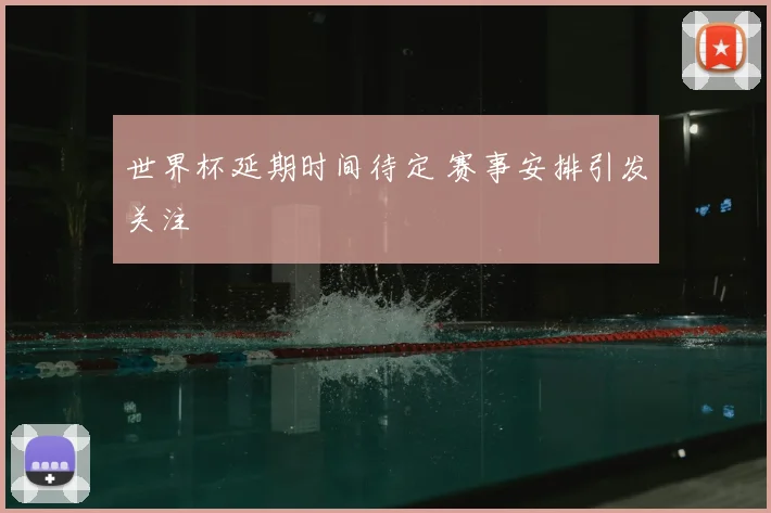 世界杯延期时间待定 赛事安排引发关注