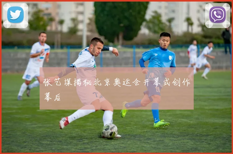 张艺谋揭秘北京奥运会开幕式创作幕后