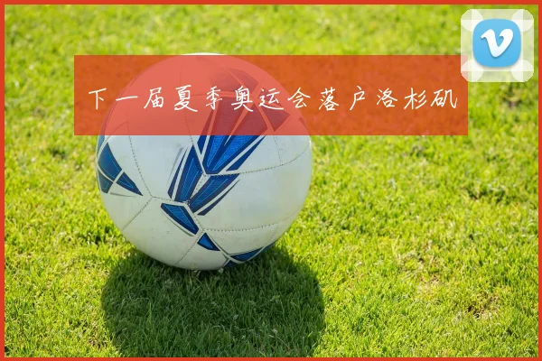 下一届夏季奥运会落户洛杉矶